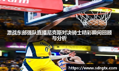 激战东部强队直播尼克斯对决骑士精彩瞬间回顾与分析