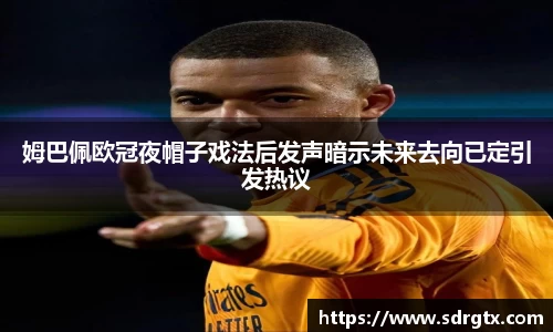 姆巴佩欧冠夜帽子戏法后发声暗示未来去向已定引发热议
